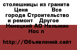 столешницы из гранита › Цена ­ 17 000 - Все города Строительство и ремонт » Другое   . Ненецкий АО,Нельмин Нос п.